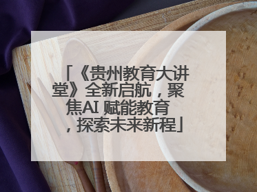 《贵州教育大讲堂》全新启航，聚焦AI 赋能教育，探索未来新程