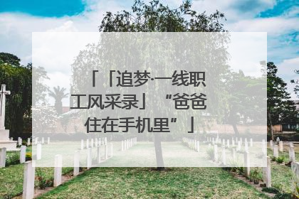 「追梦·一线职工风采录」“爸爸住在手机里”