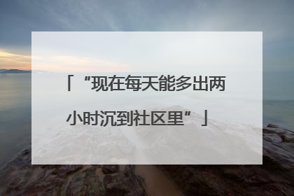 “现在每天能多出两小时沉到社区里”