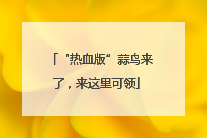 “热血版”蒜鸟来了，来这里可领