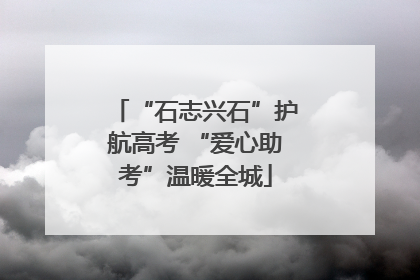 “石志兴石”护航高考 “爱心助考”温暖全城
