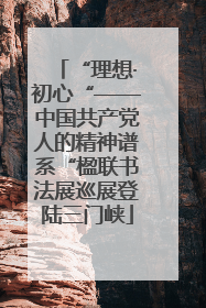 “理想·初心“——中国共产党人的精神谱系“楹联书法展巡展登陆三门峡