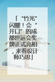 “竹光”闪耀！会“开口”的成都世运会奖牌正式亮相，来看设计师巧思