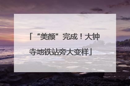 “美颜”完成！大钟寺地铁站旁大变样