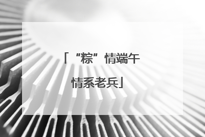 “粽”情端午 情系老兵