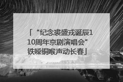 “纪念裘盛戎诞辰110周年京剧演唱会”铁嗓铜喉声动长春