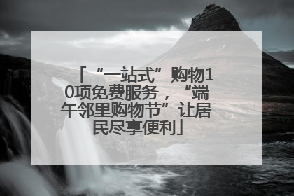 “一站式”购物10项免费服务，“端午邻里购物节”让居民尽享便利