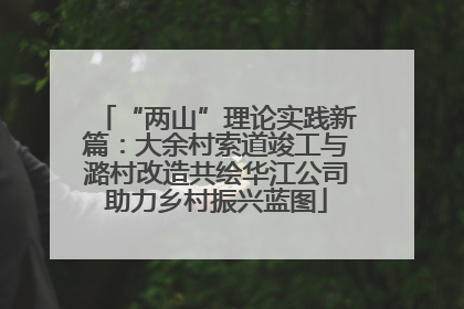 “两山”理论实践新篇：大余村索道竣工与潞村改造共绘华江公司助力乡村振兴蓝图