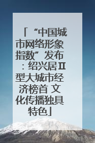 “中国城市网络形象指数”发布：绍兴居Ⅱ型大城市经济榜首 文化传播独具特色