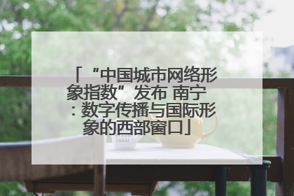 “中国城市网络形象指数”发布 南宁：数字传播与国际形象的西部窗口