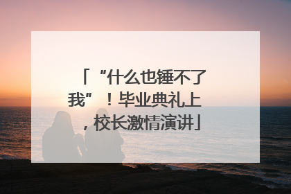 “什么也锤不了我”！毕业典礼上，校长激情演讲