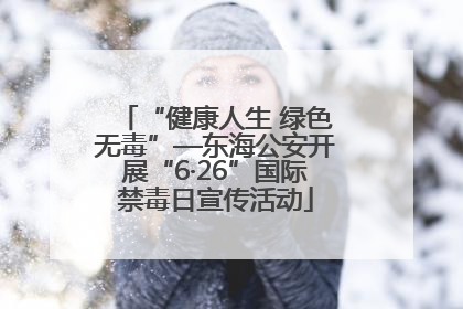 “健康人生 绿色无毒”—东海公安开展“6·26”国际禁毒日宣传活动