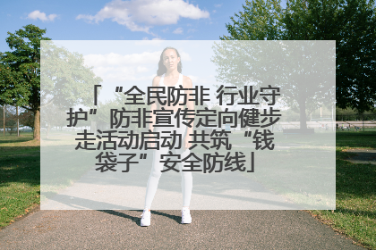 “全民防非 行业守护”防非宣传定向健步走活动启动 共筑“钱袋子”安全防线