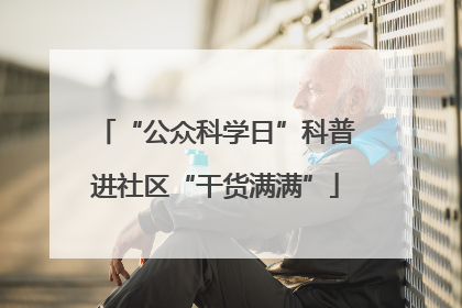 “公众科学日”科普进社区“干货满满”