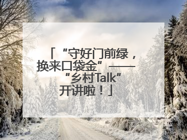 “守好门前绿，换来口袋金”——“乡村Talk”开讲啦！