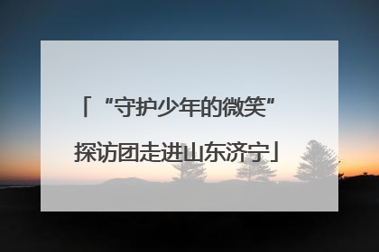 “守护少年的微笑” 探访团走进山东济宁