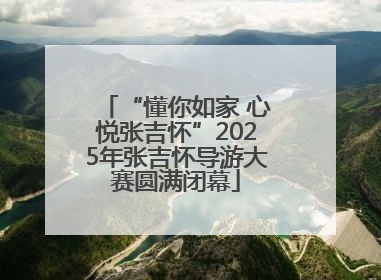 “懂你如家 心悦张吉怀”2025年张吉怀导游大赛圆满闭幕