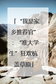 “我是家乡推荐官”：“准大学生”狂欢杭盖草原