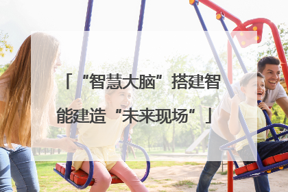 “智慧大脑”搭建智能建造“未来现场”