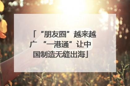 “朋友圈”越来越广 “一港通”让中国制造无缝出海