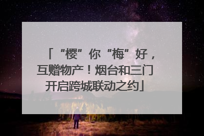 “樱”你“梅”好，互赠物产！烟台和三门开启跨城联动之约