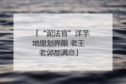 “泥法官”洋芋地里划界限 老王老郭都满意