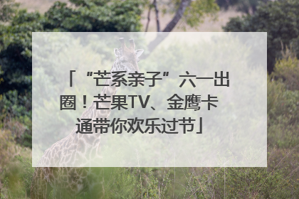 “芒系亲子”六一出圈！芒果TV、金鹰卡通带你欢乐过节