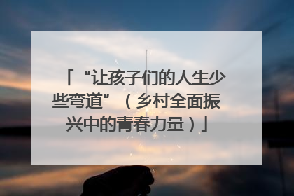 “让孩子们的人生少些弯道”（乡村全面振兴中的青春力量）