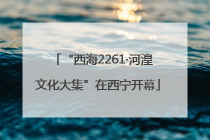 “西海2261·河湟文化大集”在西宁开幕