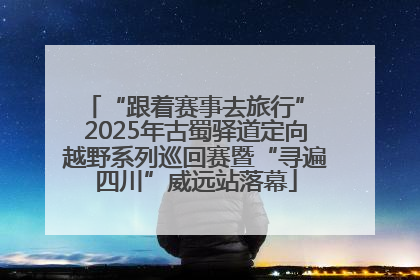 “跟着赛事去旅行” 2025年古蜀驿道定向越野系列巡回赛暨“寻遍四川”威远站落幕
