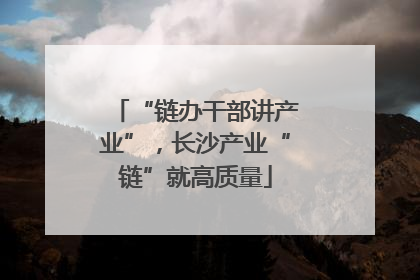 “链办干部讲产业”，长沙产业“链”就高质量