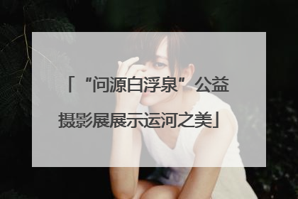 “问源白浮泉”公益摄影展展示运河之美