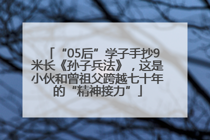 “05后”学子手抄9米长《孙子兵法》，这是小伙和曾祖父跨越七十年的“精神接力”