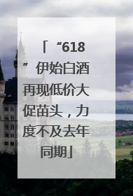“618”伊始白酒再现低价大促苗头，力度不及去年同期