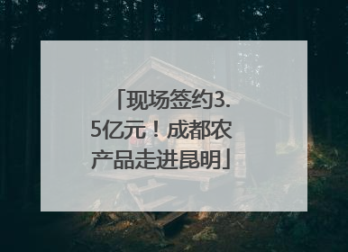现场签约3.5亿元！成都农产品走进昆明