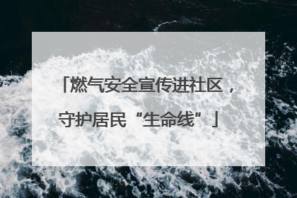 燃气安全宣传进社区，守护居民“生命线”
