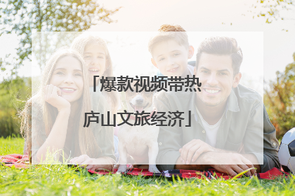 爆款视频带热庐山文旅经济