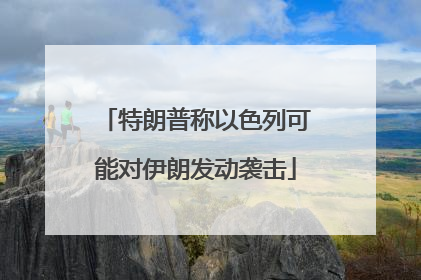 特朗普称以色列可能对伊朗发动袭击