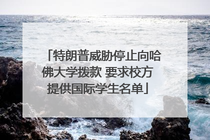 特朗普威胁停止向哈佛大学拨款 要求校方提供国际学生名单