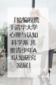 猿编程携手清华大学心理与认知科学系 共推青少年AI认知研究发展