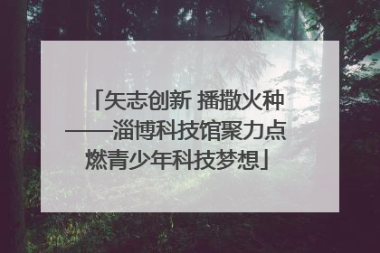 矢志创新 播撒火种——淄博科技馆聚力点燃青少年科技梦想