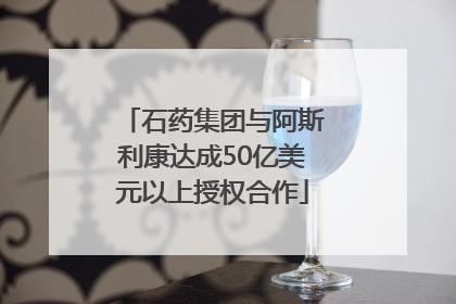 石药集团与阿斯利康达成50亿美元以上授权合作