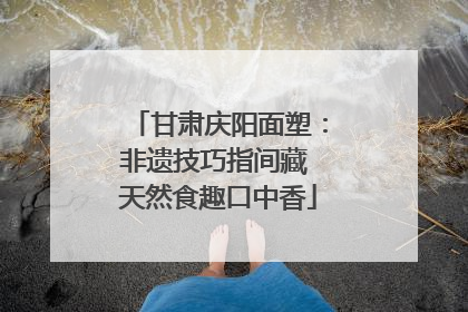 甘肃庆阳面塑：非遗技巧指间藏 天然食趣口中香