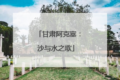 甘肃阿克塞：沙与水之歌