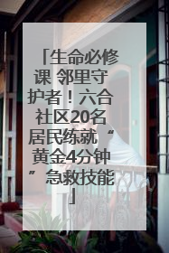 生命必修课 邻里守护者！六合社区20名居民练就“黄金4分钟”急救技能