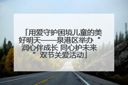 用爱守护困境儿童的美好明天——泉港区举办“润心伴成长 同心护未来”双节关爱活动
