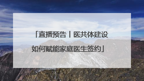 直播预告丨医共体建设如何赋能家庭医生签约