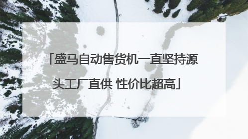 盛马自动售货机一直坚持源头工厂直供 性价比超高