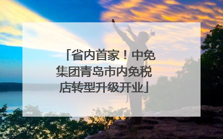 省内首家！中免集团青岛市内免税店转型升级开业