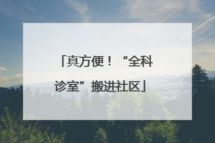 真方便！“全科诊室”搬进社区